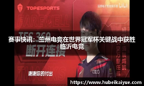 赛事快讯：兰州电竞在世界冠军杯关键战中获胜临沂电竞