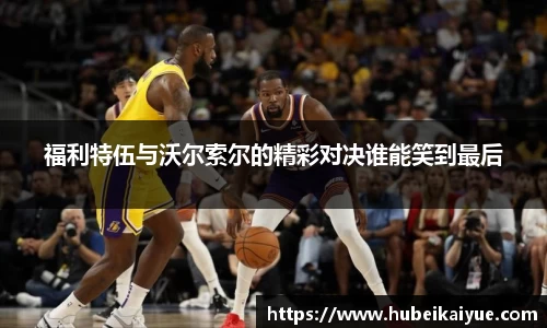 福利特伍与沃尔索尔的精彩对决谁能笑到最后